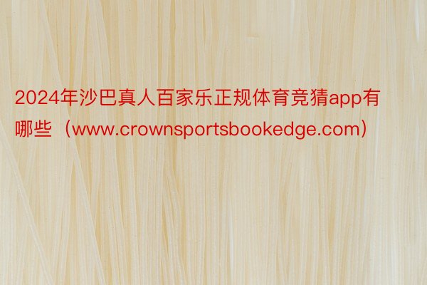 2024年沙巴真人百家乐正规体育竞猜app有哪些（www.crownsportsbookedge.com）