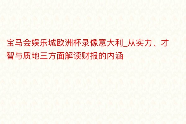 宝马会娱乐城欧洲杯录像意大利_从实力、才智与质地三方面解读财报的内涵