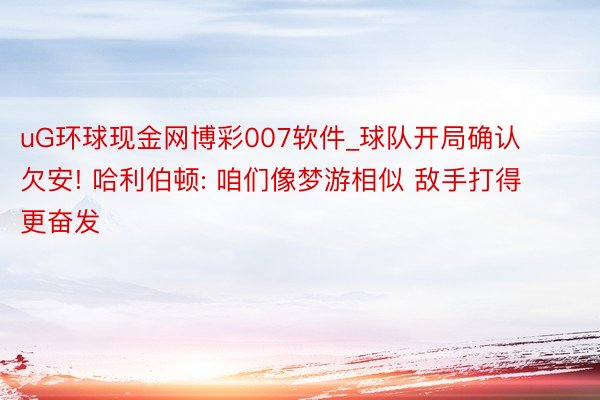 uG环球现金网博彩007软件_球队开局确认欠安! 哈利伯顿: 咱们像梦游相似 敌手打得更奋发