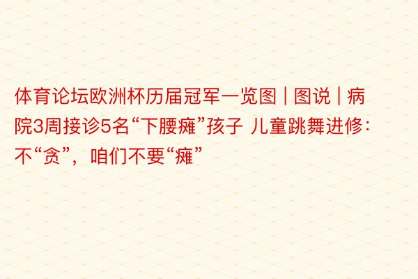 体育论坛欧洲杯历届冠军一览图 | 图说 | 病院3周接诊5名“下腰瘫”孩子 儿童跳舞进修：不“贪”，咱们不要“瘫”