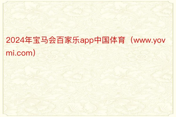 2024年宝马会百家乐app中国体育（www.yovmi.com）
