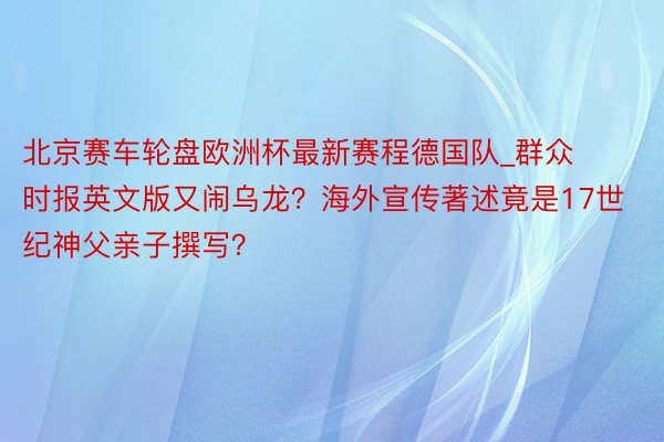 北京赛车轮盘欧洲杯最新赛程德国队_群众时报英文版又闹乌龙？海外宣传著述竟是17世纪神父亲子撰写？