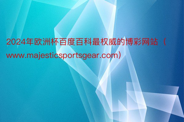 2024年欧洲杯百度百科最权威的博彩网站（www.majesticsportsgear.com）