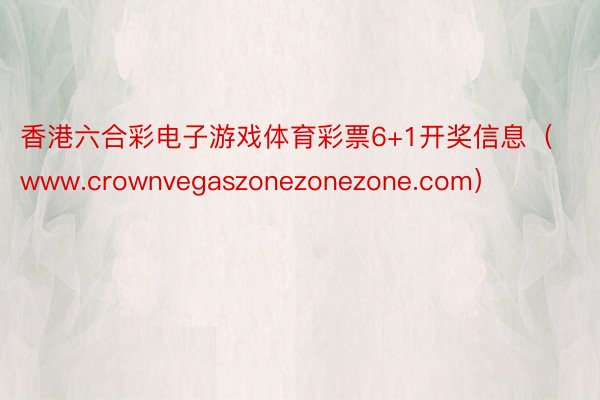 香港六合彩电子游戏体育彩票6+1开奖信息（www.crownvegaszonezonezone.com）