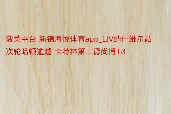 菠菜平台 新锦海悦体育app_LIV纳什维尔站次轮哈顿逾越 卡特林第二德尚博T3