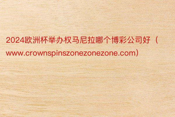 2024欧洲杯举办权马尼拉哪个博彩公司好（www.crownspinszonezonezone.com）