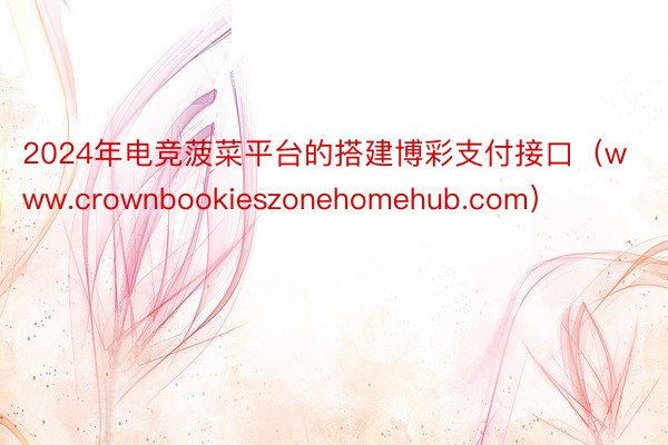 2024年电竞菠菜平台的搭建博彩支付接口（www.crownbookieszonehomehub.com）