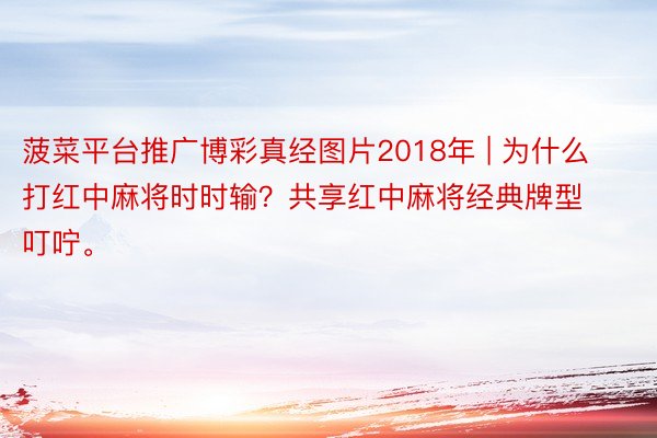 菠菜平台推广博彩真经图片2018年 | 为什么打红中麻将时时输？共享红中麻将经典牌型叮咛。