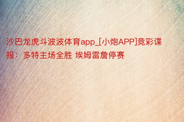 沙巴龙虎斗波波体育app_[小炮APP]竞彩谍报：多特主场全胜 埃姆雷詹停赛