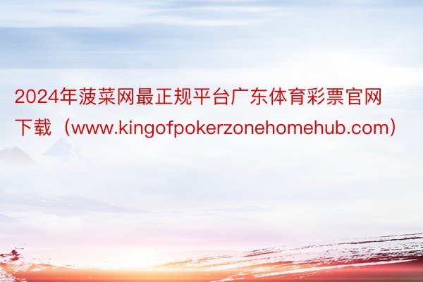 2024年菠菜网最正规平台广东体育彩票官网下载（www.kingofpokerzonehomehub.com）