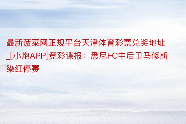 最新菠菜网正规平台天津体育彩票兑奖地址_[小炮APP]竞彩谍报：悉尼FC中后卫马修斯染红停赛