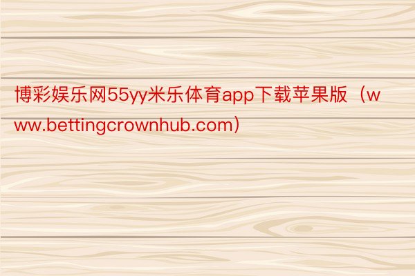 博彩娱乐网55yy米乐体育app下载苹果版（www.bettingcrownhub.com）